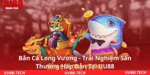 Bắn Cá Long Vương - Trải Nghiệm Săn Thưởng Hấp Dẫn Tại UU88