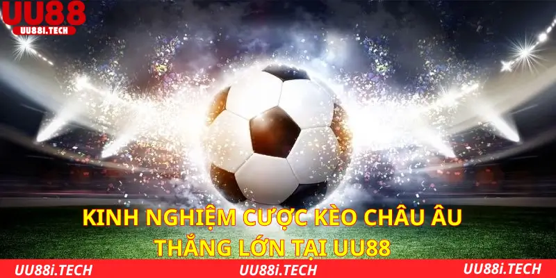 Kinh nghiệm cược kèo châu Âu thắng lớn tại UU88