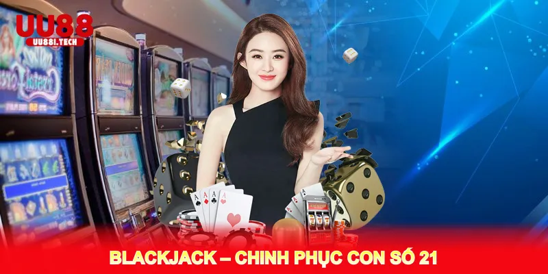 Blackjack – Chinh Phục Con Số 21