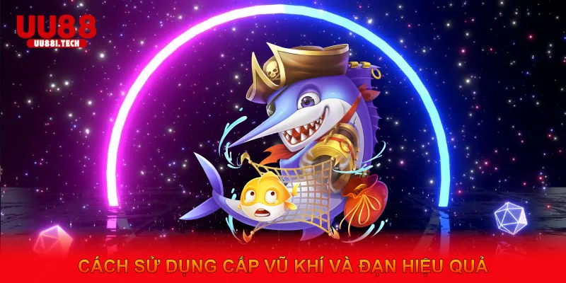 Cách sử dụng cấp vũ khí và đạn hiệu quả