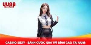 Casino Sexy - Sảnh Cược Giải Trí Đỉnh Cao Tại UU88