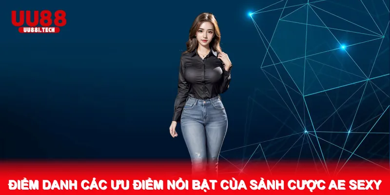 Điểm danh các ưu điểm nổi bật của sảnh cược AE Sexy