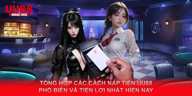 Tổng hợp các cách nạp tiền UU88 | phổ biến và tiện lợi nhất hiện nay
